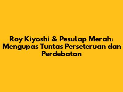 Roy Kiyoshi & Pesulap Merah: Mengupas Tuntas Perseteruan dan Perdebatan