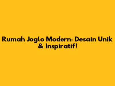Rumah Joglo Modern: Desain Unik & Inspiratif!