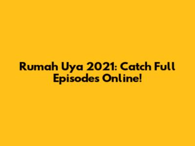 Rumah Uya 2021: Catch Full Episodes Online!