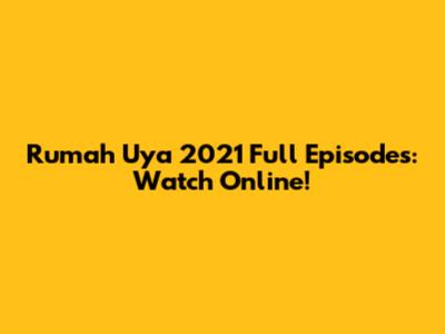 Rumah Uya 2021 Full Episodes: Watch Online!