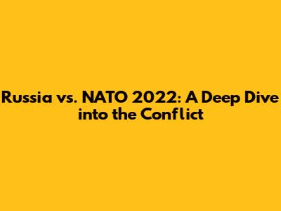 Russia vs. NATO 2022: A Deep Dive into the Conflict