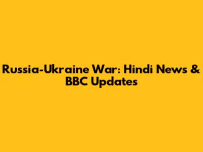 Russia-Ukraine War: Hindi News & BBC Updates