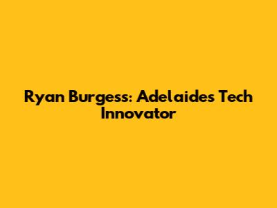 Ryan Burgess: Adelaide's Tech Innovator