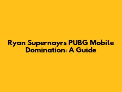 Ryan Supernayr's PUBG Mobile Domination: A Guide