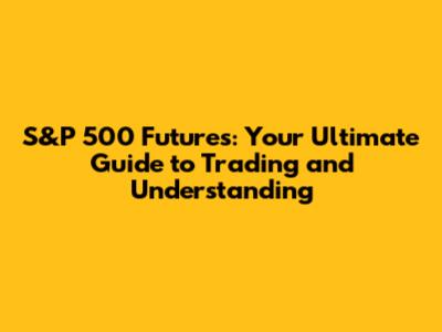 S&P 500 Futures: Your Ultimate Guide to Trading and Understanding