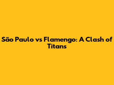 São Paulo vs Flamengo: A Clash of Titans