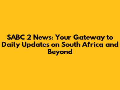 SABC 2 News: Your Gateway to Daily Updates on South Africa and Beyond