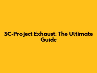 SC-Project Exhaust: The Ultimate Guide