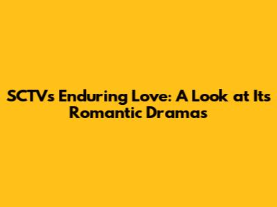 SCTV's Enduring Love: A Look at Its Romantic Dramas