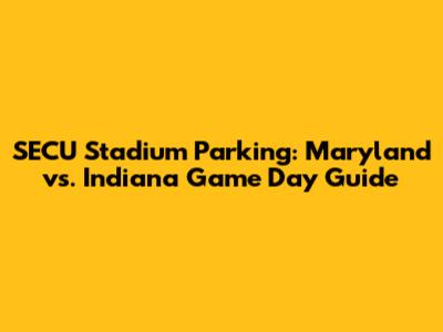 SECU Stadium Parking: Maryland vs. Indiana Game Day Guide
