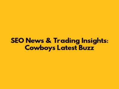SEO News & Trading Insights: Cowboys' Latest Buzz