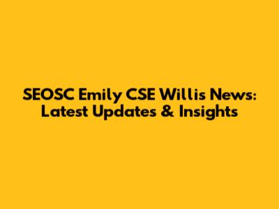 SEOSC Emily CSE Willis News: Latest Updates & Insights