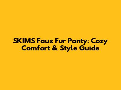 SKIMS Faux Fur Panty: Cozy Comfort & Style Guide