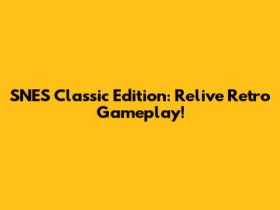 SNES Classic Edition: Relive Retro Gameplay!