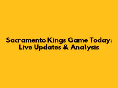 Sacramento Kings Game Today: Live Updates & Analysis