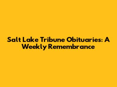 Salt Lake Tribune Obituaries: A Weekly Remembrance