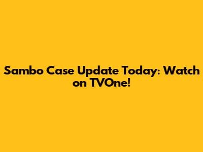 Sambo Case Update Today: Watch on TVOne!