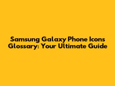Samsung Galaxy Phone Icons Glossary: Your Ultimate Guide