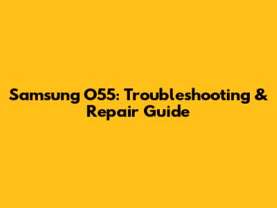 Samsung O55: Troubleshooting & Repair Guide