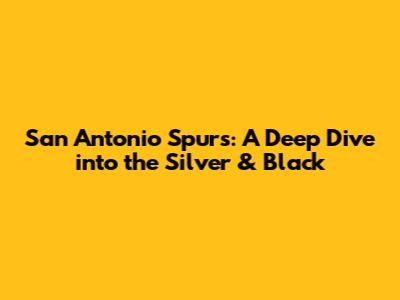 San Antonio Spurs: A Deep Dive into the Silver & Black
