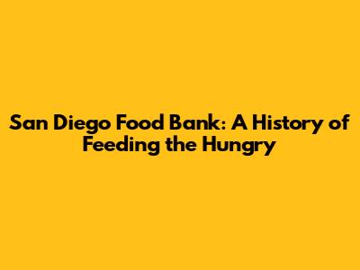 San Diego Food Bank: A History of Feeding the Hungry