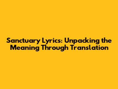 Sanctuary Lyrics: Unpacking the Meaning Through Translation