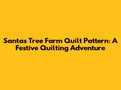 Santa's Tree Farm Quilt Pattern: A Festive Quilting Adventure