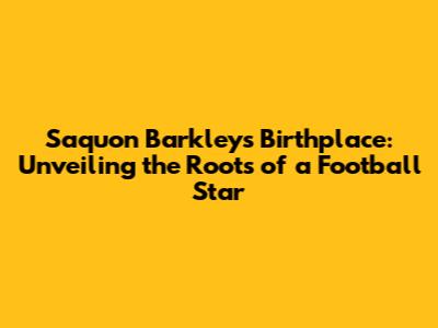 Saquon Barkley's Birthplace: Unveiling the Roots of a Football Star