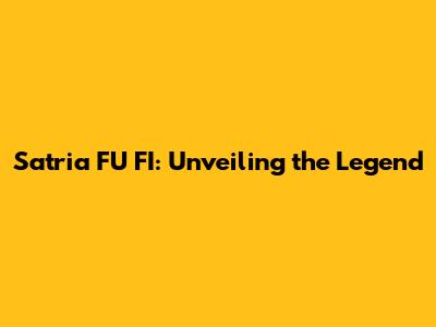 Satria FU FI: Unveiling the Legend