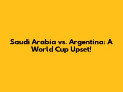 Saudi Arabia vs. Argentina: A World Cup Upset!