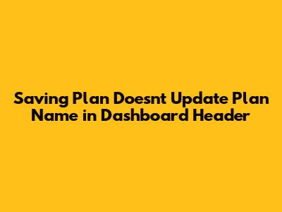 Saving Plan Doesn't Update Plan Name in Dashboard Header