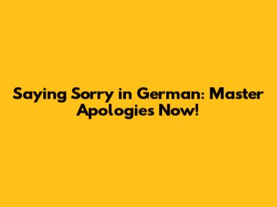 Saying Sorry in German: Master Apologies Now!