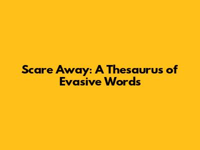 Scare Away: A Thesaurus of Evasive Words