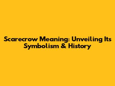 Scarecrow Meaning: Unveiling Its Symbolism & History