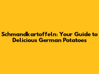 Schmandkartoffeln: Your Guide to Delicious German Potatoes