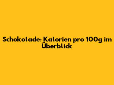 Schokolade: Kalorien pro 100g im Überblick
