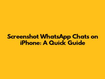 Screenshot WhatsApp Chats on iPhone: A Quick Guide