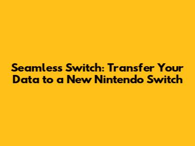 Seamless Switch: Transfer Your Data to a New Nintendo Switch