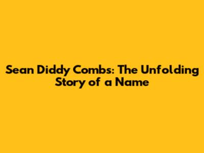Sean 'Diddy' Combs: The Unfolding Story of a Name