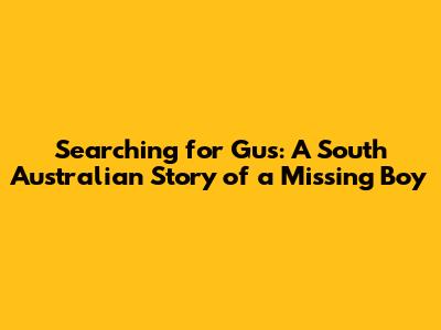 Searching for Gus: A South Australian Story of a Missing Boy
