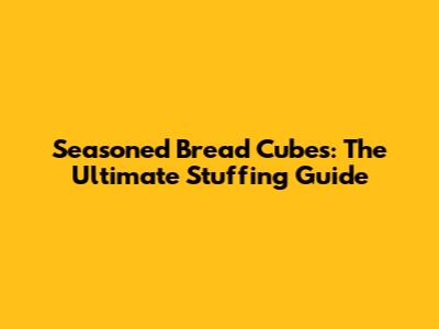 Seasoned Bread Cubes: The Ultimate Stuffing Guide