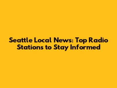 Seattle Local News: Top Radio Stations to Stay Informed