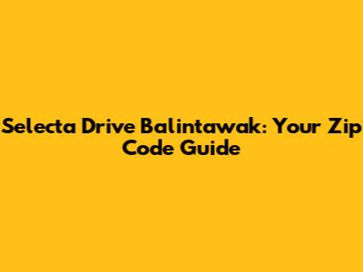 Selecta Drive Balintawak: Your Zip Code Guide