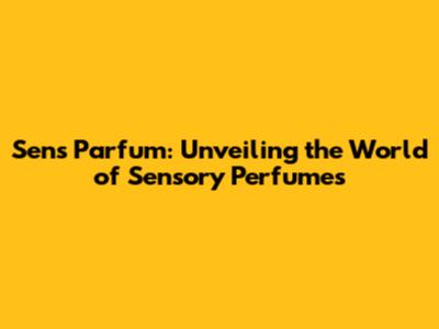 Sens Parfum: Unveiling the World of Sensory Perfumes