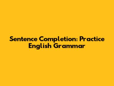 Sentence Completion: Practice English Grammar