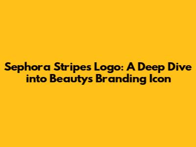 Sephora Stripes Logo: A Deep Dive into Beauty's Branding Icon