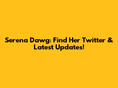 Serena Dawg: Find Her Twitter & Latest Updates!