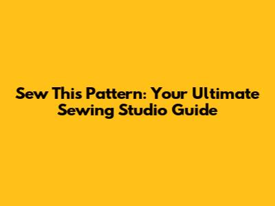 Sew This Pattern: Your Ultimate Sewing Studio Guide