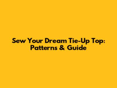 Sew Your Dream Tie-Up Top: Patterns & Guide