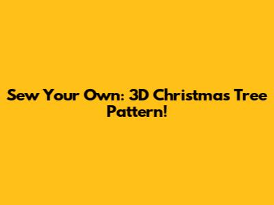 Sew Your Own: 3D Christmas Tree Pattern!